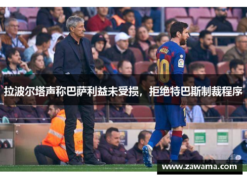 拉波尔塔声称巴萨利益未受损，拒绝特巴斯制裁程序